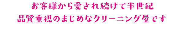 お客様から愛され続けて半世紀　品質重視のまじめなクリーニング屋です