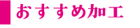 おすすめ加工