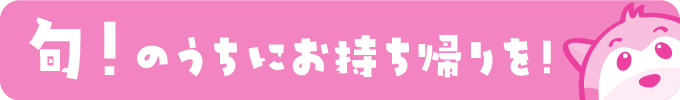 旬!のうちにお持ち帰りを