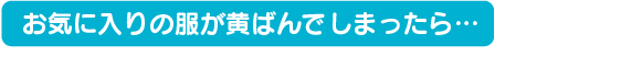 お気に入りの服が黄ばんでしまったら